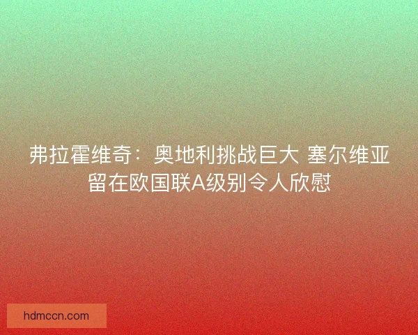 弗拉霍维奇：奥地利挑战巨大 塞尔维亚留在欧国联A级别令人欣慰